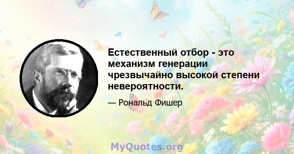 Естественный отбор - это механизм генерации чрезвычайно высокой степени невероятности.