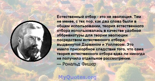 Естественный отбор - это не эволюция. Тем не менее, с тех пор, как два слова были в общем использовании, теория естественного отбора использовалась в качестве удобной аббревиатуры для теории эволюции посредством