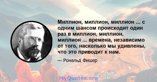 Миллион, миллион, миллион ... с одним шансом происходит один раз в миллион, миллион, миллион ... времена, независимо от того, насколько мы удивлены, что это приводит к нам.