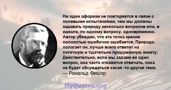 Ни один афоризм не повторяется в связи с полевыми испытаниями, чем мы должны задавать природу несколько вопросов или, в идеале, по одному вопросу, одновременно. Автор убежден, что эта точка зрения полностью ошибочно