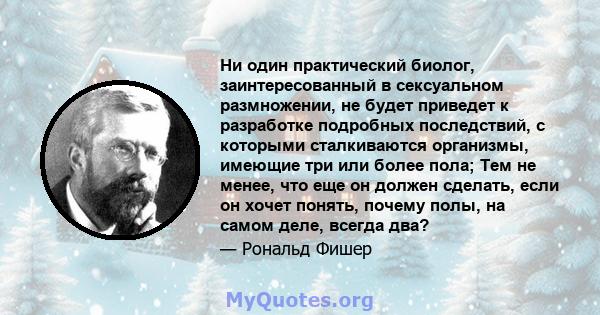 Ни один практический биолог, заинтересованный в сексуальном размножении, не будет приведет к разработке подробных последствий, с которыми сталкиваются организмы, имеющие три или более пола; Тем не менее, что еще он