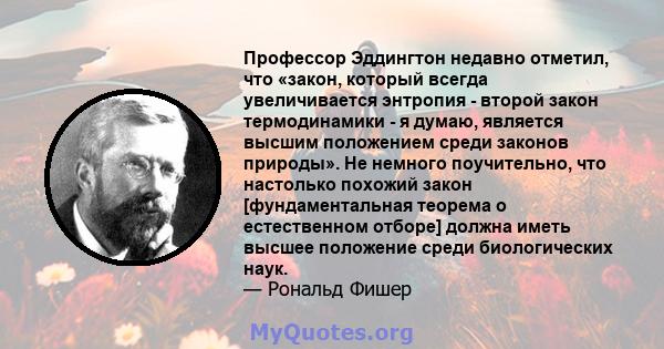 Профессор Эддингтон недавно отметил, что «закон, который всегда увеличивается энтропия - второй закон термодинамики - я думаю, является высшим положением среди законов природы». Не немного поучительно, что настолько