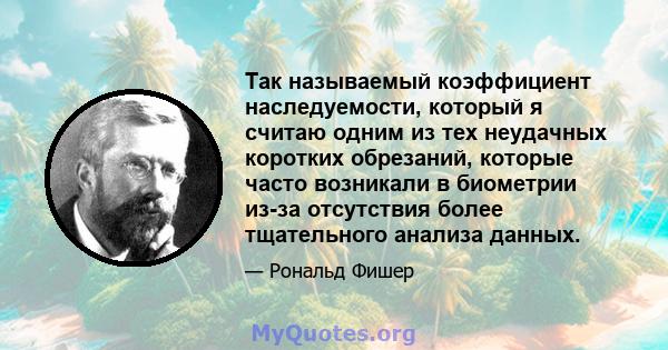 Так называемый коэффициент наследуемости, который я считаю одним из тех неудачных коротких обрезаний, которые часто возникали в биометрии из-за отсутствия более тщательного анализа данных.