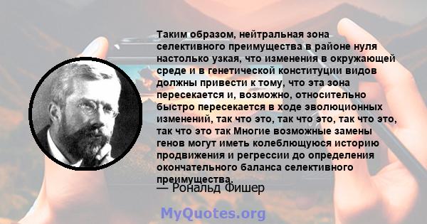 Таким образом, нейтральная зона селективного преимущества в районе нуля настолько узкая, что изменения в окружающей среде и в генетической конституции видов должны привести к тому, что эта зона пересекается и, возможно, 