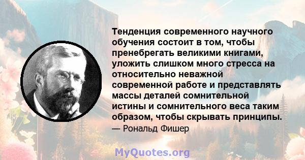 Тенденция современного научного обучения состоит в том, чтобы пренебрегать великими книгами, уложить слишком много стресса на относительно неважной современной работе и представлять массы деталей сомнительной истины и