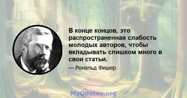 В конце концов, это распространенная слабость молодых авторов, чтобы вкладывать слишком много в свои статьи.