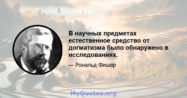 В научных предметах естественное средство от догматизма было обнаружено в исследованиях.