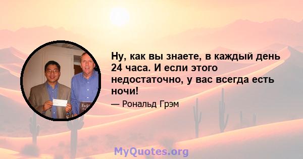 Ну, как вы знаете, в каждый день 24 часа. И если этого недостаточно, у вас всегда есть ночи!