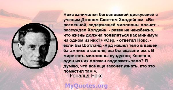 Нокс занимался богословской дискуссией с ученым Джоном Скоттом Холдейном. «Во вселенной, содержащей миллионы планет, - рассуждал Холдейн, - разве не неизбежно, что жизнь должна появляться как минимум на одном из них?»