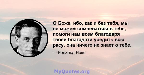 О Боже, ибо, как и без тебя, мы не можем сомневаться в тебе, помоги нам всем благодаря твоей благодати убедить всю расу, она ничего не знает о тебе.