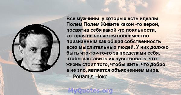 Все мужчины, у которых есть идеалы. Полем Полем Живите какой -то верой, посвятив себя какой -то лояльности, которая не является повсеместно признанным как общая собственность всех мыслительных людей. У них должно быть