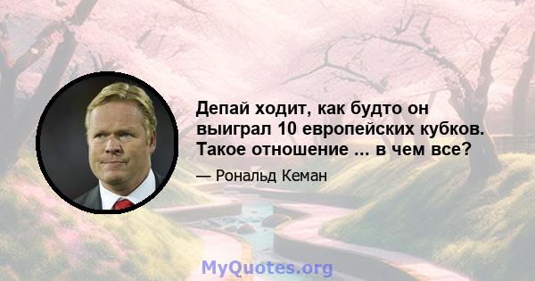 Депай ходит, как будто он выиграл 10 европейских кубков. Такое отношение ... в чем все?