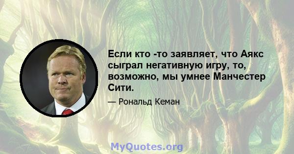 Если кто -то заявляет, что Аякс сыграл негативную игру, то, возможно, мы умнее Манчестер Сити.