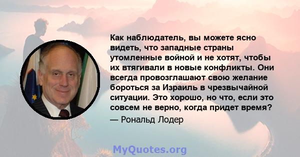 Как наблюдатель, вы можете ясно видеть, что западные страны утомленные войной и не хотят, чтобы их втягивали в новые конфликты. Они всегда провозглашают свою желание бороться за Израиль в чрезвычайной ситуации. Это