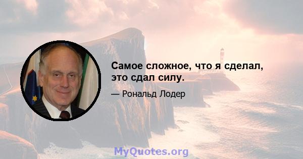 Самое сложное, что я сделал, это сдал силу.