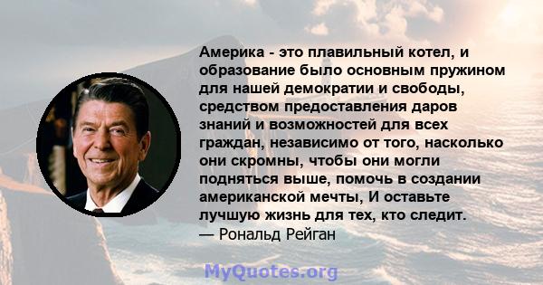 Америка - это плавильный котел, и образование было основным пружином для нашей демократии и свободы, средством предоставления даров знаний и возможностей для всех граждан, независимо от того, насколько они скромны,