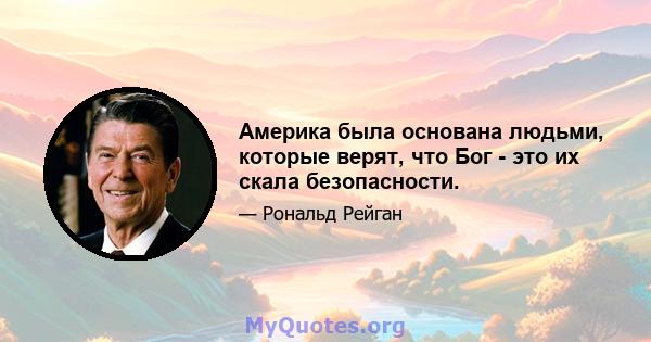 Америка была основана людьми, которые верят, что Бог - это их скала безопасности.