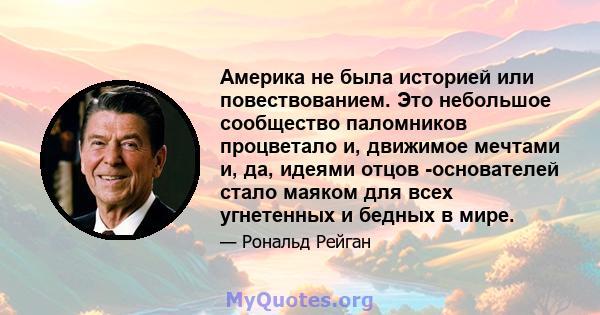 Америка не была историей или повествованием. Это небольшое сообщество паломников процветало и, движимое мечтами и, да, идеями отцов -основателей стало маяком для всех угнетенных и бедных в мире.