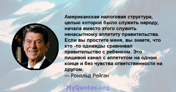 Американская налоговая структура, целью которой было служить народу, начала вместо этого служить ненасытному аппетиту правительства. Если вы простите меня, вы знаете, что кто -то однажды сравнивал правительство с