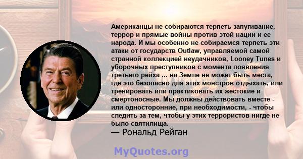 Американцы не собираются терпеть запугивание, террор и прямые войны против этой нации и ее народа. И мы особенно не собираемся терпеть эти атаки от государств Outlaw, управляемой самой странной коллекцией неудачников,