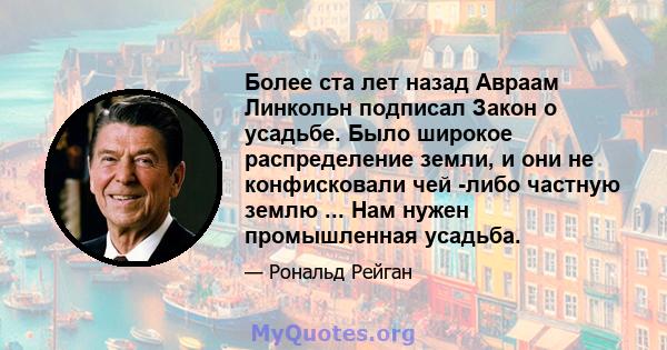 Более ста лет назад Авраам Линкольн подписал Закон о усадьбе. Было широкое распределение земли, и они не конфисковали чей -либо частную землю ... Нам нужен промышленная усадьба.