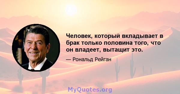 Человек, который вкладывает в брак только половина того, что он владеет, вытащит это.