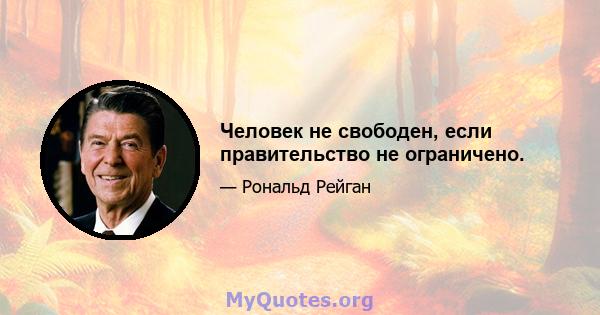 Человек не свободен, если правительство не ограничено.