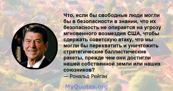 Что, если бы свободные люди могли бы в безопасности в знании, что их безопасность не опирается на угрозу мгновенного возмездия США, чтобы сдержать советскую атаку, что мы могли бы перехватить и уничтожить стратегические 