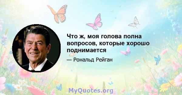 Что ж, моя голова полна вопросов, которые хорошо поднимается