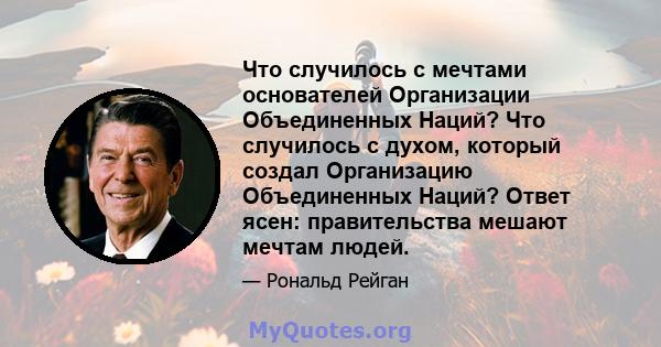 Что случилось с мечтами основателей Организации Объединенных Наций? Что случилось с духом, который создал Организацию Объединенных Наций? Ответ ясен: правительства мешают мечтам людей.