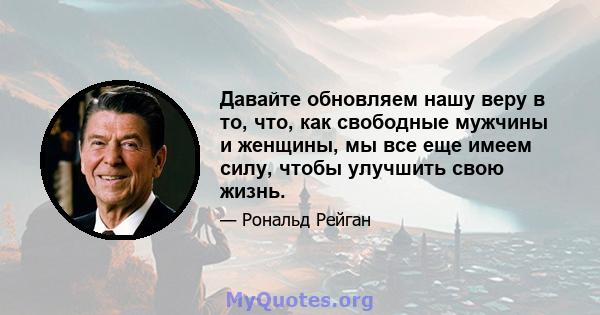 Давайте обновляем нашу веру в то, что, как свободные мужчины и женщины, мы все еще имеем силу, чтобы улучшить свою жизнь.