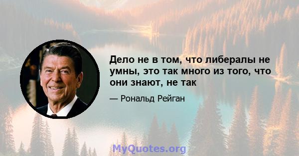 Дело не в том, что либералы не умны, это так много из того, что они знают, не так