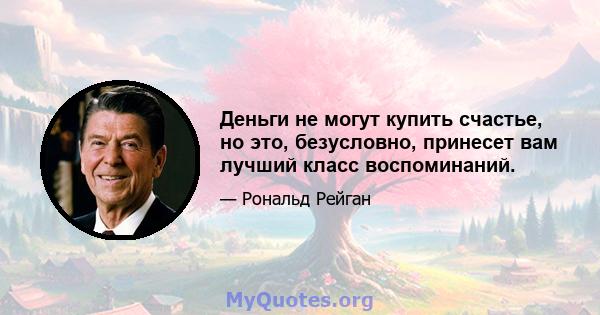 Деньги не могут купить счастье, но это, безусловно, принесет вам лучший класс воспоминаний.