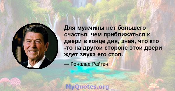 Для мужчины нет большего счастья, чем приближаться к двери в конце дня, зная, что кто -то на другой стороне этой двери ждет звука его стоп.