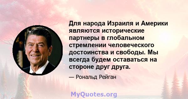 Для народа Израиля и Америки являются исторические партнеры в глобальном стремлении человеческого достоинства и свободы. Мы всегда будем оставаться на стороне друг друга.