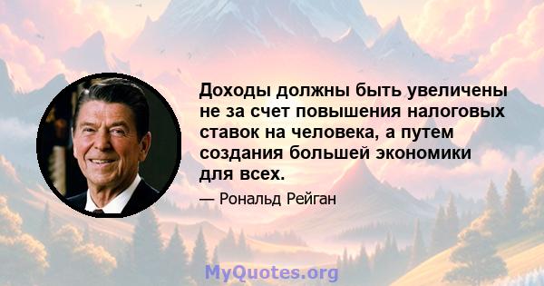 Доходы должны быть увеличены не за счет повышения налоговых ставок на человека, а путем создания большей экономики для всех.