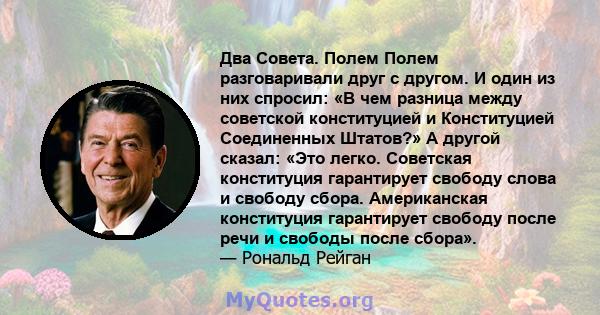 Два Совета. Полем Полем разговаривали друг с другом. И один из них спросил: «В чем разница между советской конституцией и Конституцией Соединенных Штатов?» А другой сказал: «Это легко. Советская конституция гарантирует