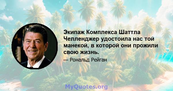 Экипаж Комплекса Шаттла Челленджер удостоила нас той манекой, в которой они прожили свою жизнь.