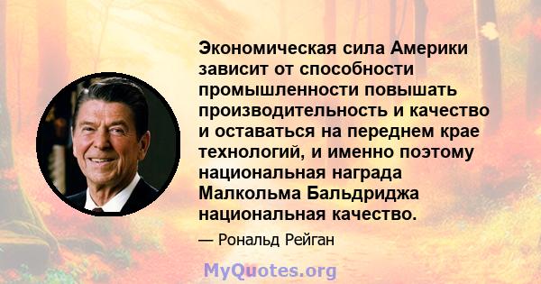 Экономическая сила Америки зависит от способности промышленности повышать производительность и качество и оставаться на переднем крае технологий, и именно поэтому национальная награда Малкольма Бальдриджа национальная