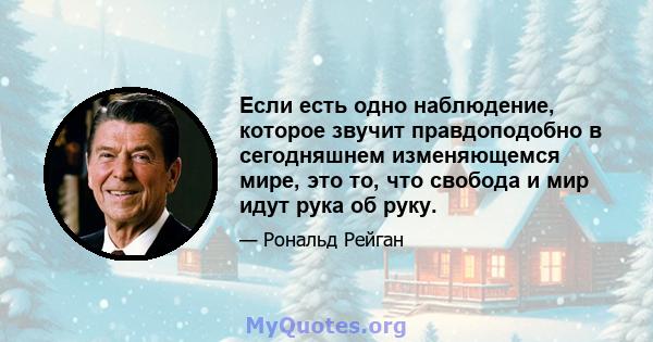 Если есть одно наблюдение, которое звучит правдоподобно в сегодняшнем изменяющемся мире, это то, что свобода и мир идут рука об руку.