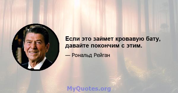 Если это займет кровавую бату, давайте покончим с этим.