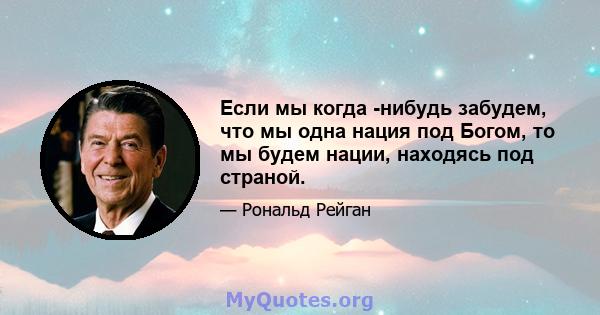 Если мы когда -нибудь забудем, что мы одна нация под Богом, то мы будем нации, находясь под страной.