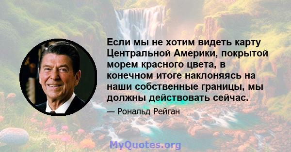 Если мы не хотим видеть карту Центральной Америки, покрытой морем красного цвета, в конечном итоге наклоняясь на наши собственные границы, мы должны действовать сейчас.