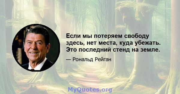 Если мы потеряем свободу здесь, нет места, куда убежать. Это последний стенд на земле.