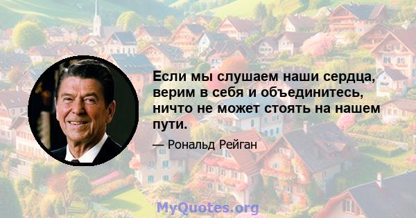 Если мы слушаем наши сердца, верим в себя и объединитесь, ничто не может стоять на нашем пути.