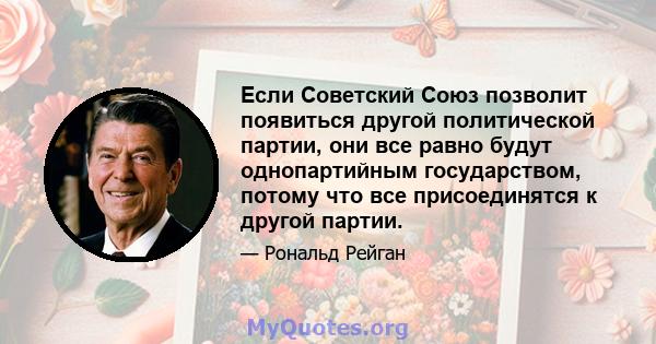 Если Советский Союз позволит появиться другой политической партии, они все равно будут однопартийным государством, потому что все присоединятся к другой партии.