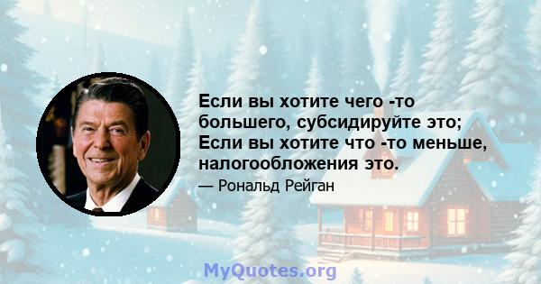 Если вы хотите чего -то большего, субсидируйте это; Если вы хотите что -то меньше, налогообложения это.