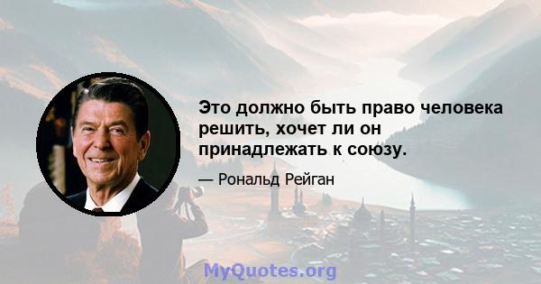 Это должно быть право человека решить, хочет ли он принадлежать к союзу.