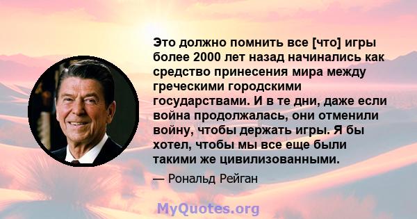 Это должно помнить все [что] игры более 2000 лет назад начинались как средство принесения мира между греческими городскими государствами. И в те дни, даже если война продолжалась, они отменили войну, чтобы держать игры. 