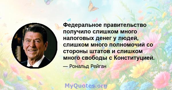 Федеральное правительство получило слишком много налоговых денег у людей, слишком много полномочий со стороны штатов и слишком много свободы с Конституцией.